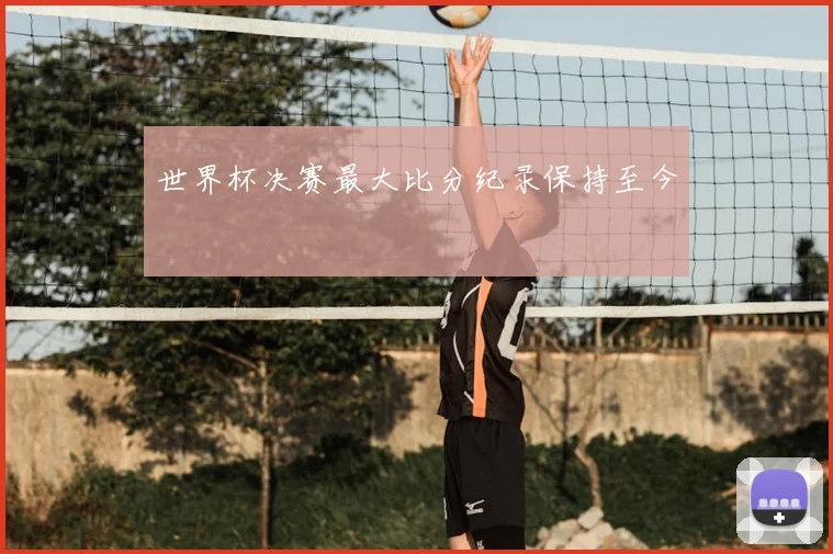 世界杯决赛最大比分纪录保持至今