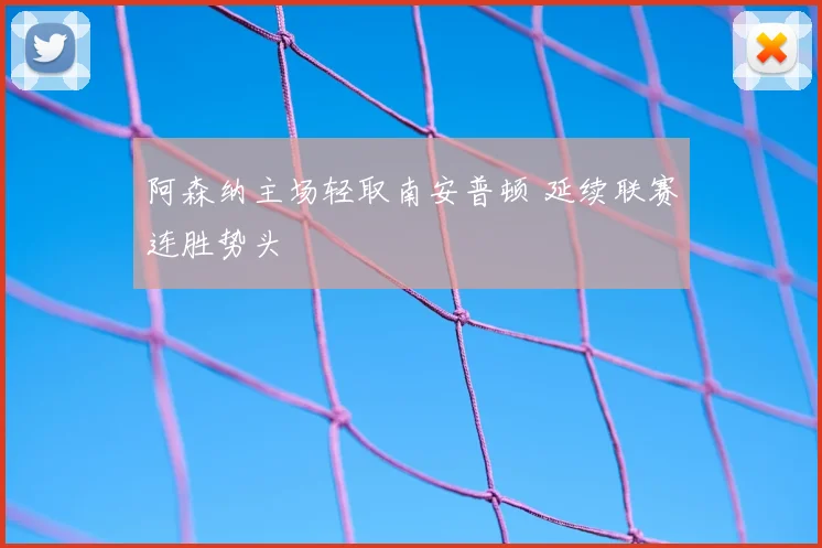 阿森纳主场轻取南安普顿 延续联赛连胜势头