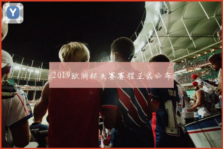 2019欧洲杯决赛赛程正式公布