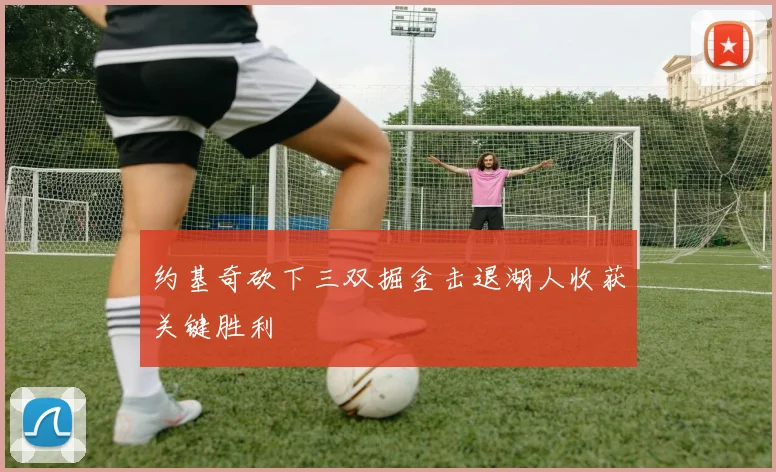 约基奇砍下三双掘金击退湖人收获关键胜利