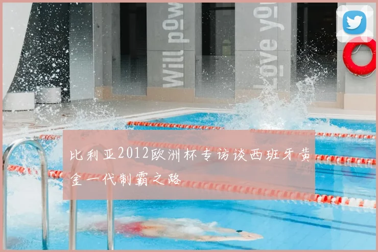 比利亚2012欧洲杯专访谈西班牙黄金一代制霸之路