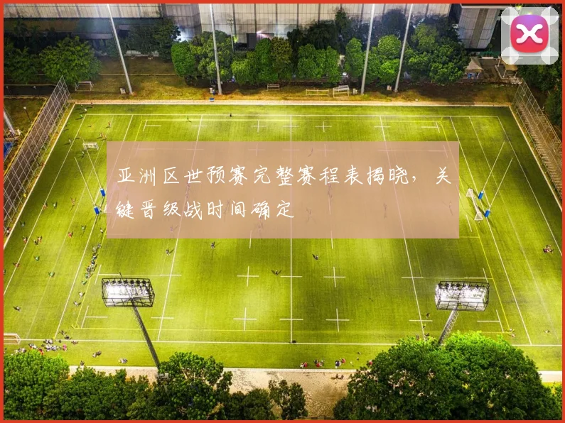 亚洲区世预赛完整赛程表揭晓,关键晋级战时间确定