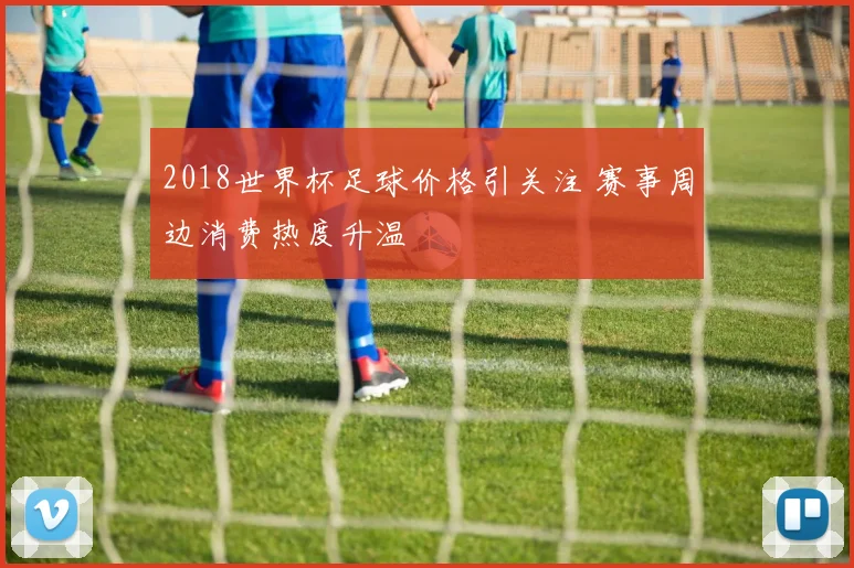 2018世界杯足球价格引关注 赛事周边消费热度升温