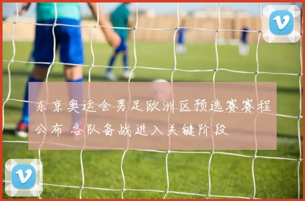 东京奥运会男足欧洲区预选赛赛程公布 各队备战进入关键阶段