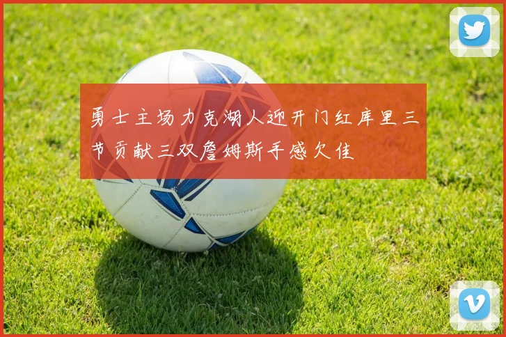 勇士主场力克湖人迎开门红库里三节贡献三双詹姆斯手感欠佳