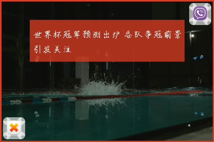 世界杯冠军预测出炉 各队争冠前景引发关注