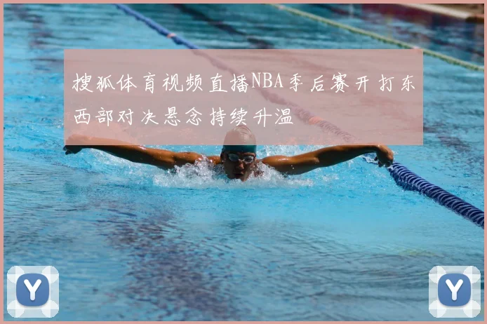 搜狐体育视频直播NBA季后赛开打东西部对决悬念持续升温