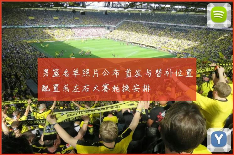 男篮名单照片公布 首发与替补位置配置或左右大赛轮换安排