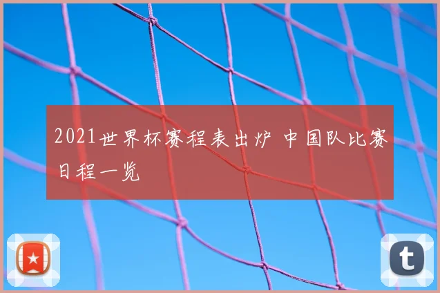 2021世界杯赛程表出炉 中国队比赛日程一览