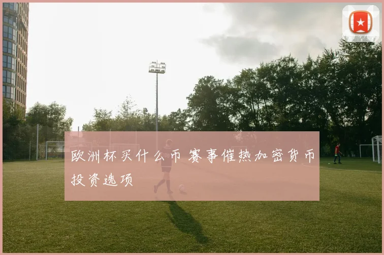 欧洲杯买什么币 赛事催热加密货币投资选项