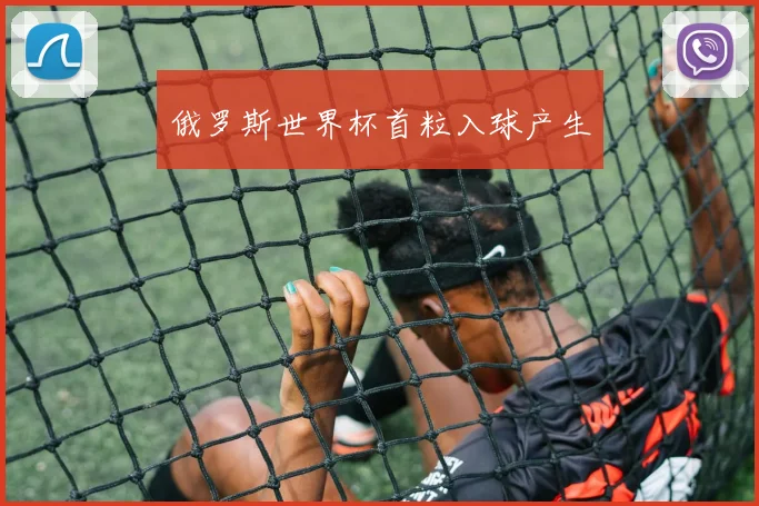 俄罗斯世界杯首粒入球产生