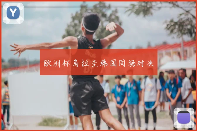 欧洲杯乌拉圭韩国同场对决