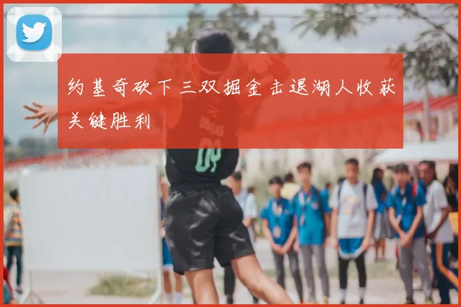 约基奇砍下三双掘金击退湖人收获关键胜利
