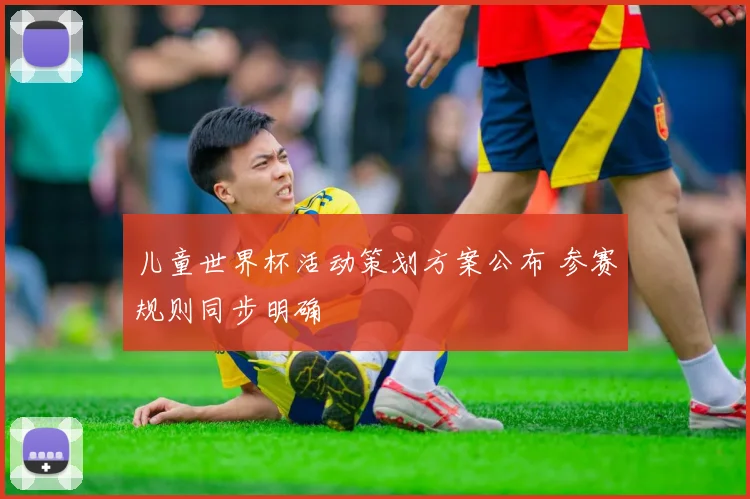儿童世界杯活动策划方案公布 参赛规则同步明确