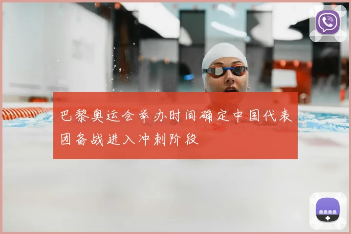 巴黎奥运会举办时间确定中国代表团备战进入冲刺阶段