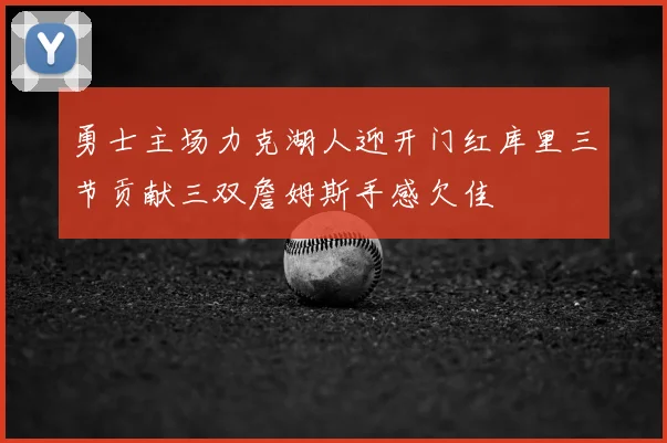 勇士主场力克湖人迎开门红库里三节贡献三双詹姆斯手感欠佳