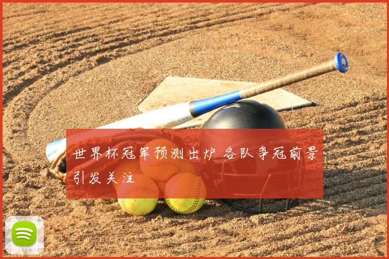 世界杯冠军预测出炉 各队争冠前景引发关注