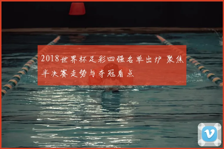 2018世界杯足彩四强名单出炉 聚焦半决赛走势与夺冠看点
