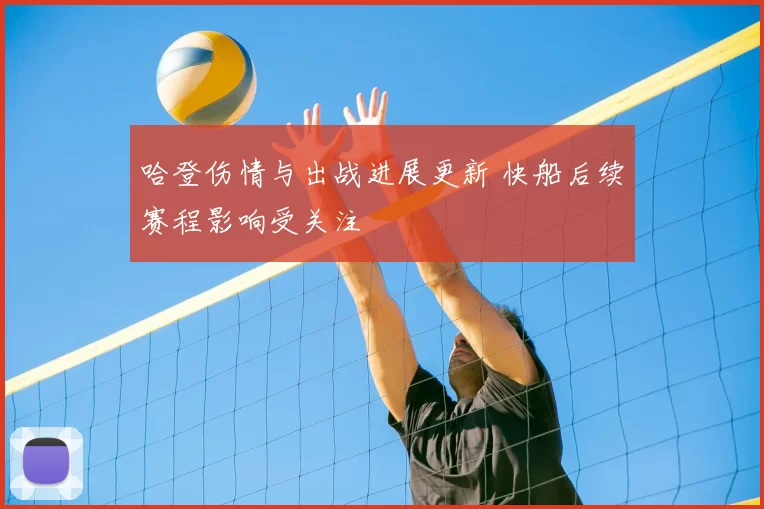 哈登伤情与出战进展更新 快船后续赛程影响受关注
