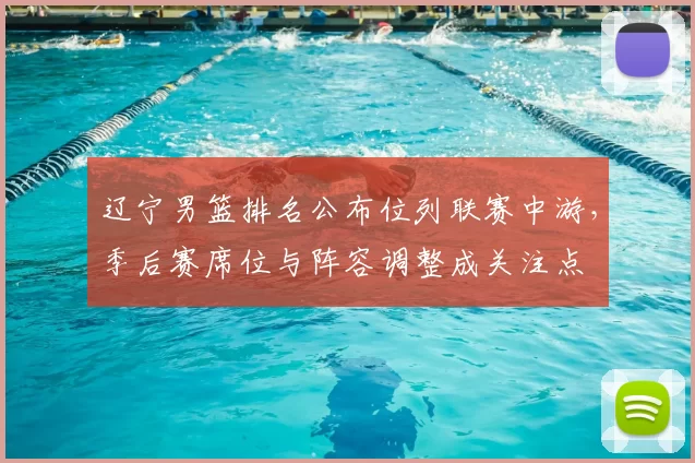 辽宁男篮排名公布位列联赛中游，季后赛席位与阵容调整成关注点