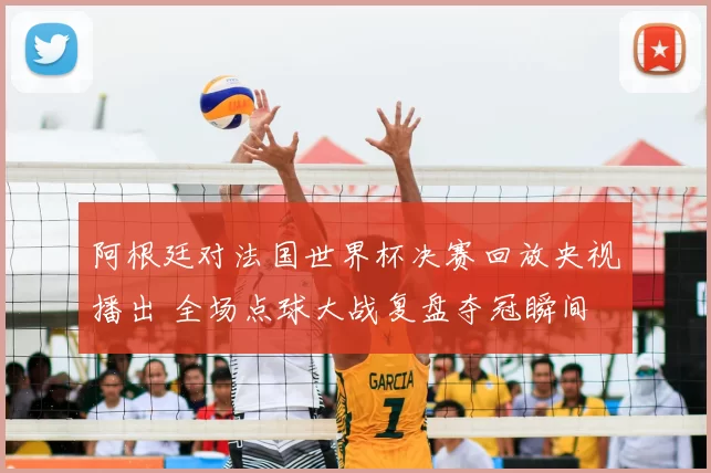 阿根廷对法国世界杯决赛回放央视播出 全场点球大战复盘夺冠瞬间