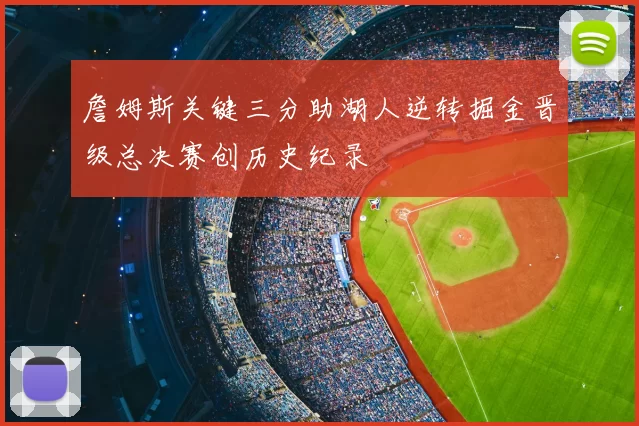 詹姆斯关键三分助湖人逆转掘金晋级总决赛创历史纪录