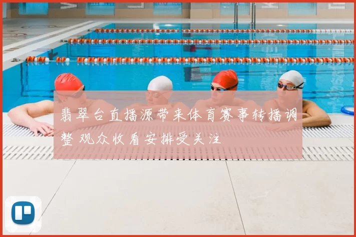 翡翠台直播源带来体育赛事转播调整 观众收看安排受关注