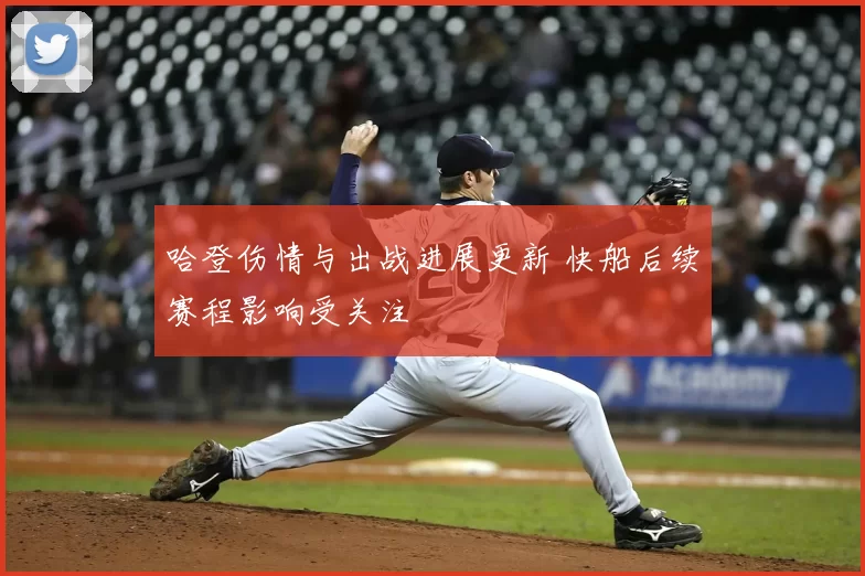 哈登伤情与出战进展更新 快船后续赛程影响受关注