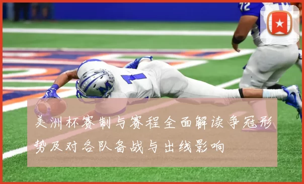 美洲杯赛制与赛程全面解读争冠形势及对各队备战与出线影响