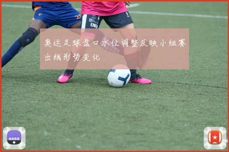 奥运足球盘口水位调整反映小组赛出线形势变化