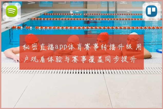秘密直播app体育赛事转播升级 用户观看体验与赛事覆盖同步提升