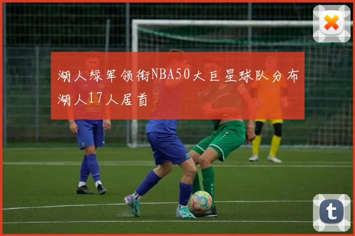湖人绿军领衔NBA50大巨星球队分布湖人17人居首