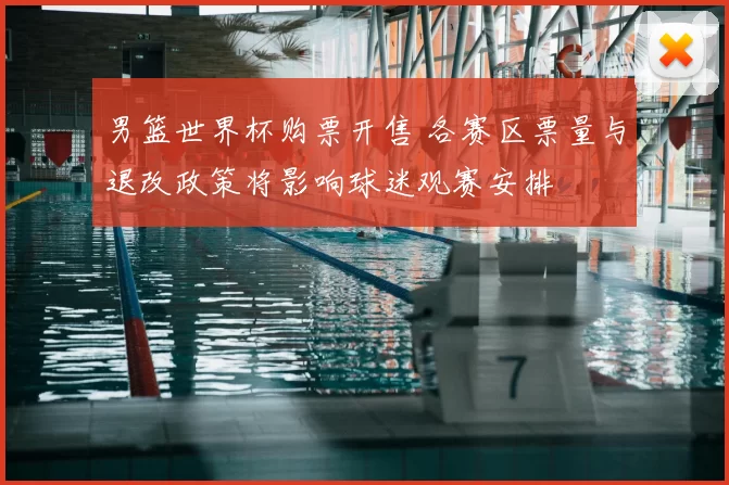 男篮世界杯购票开售 各赛区票量与退改政策将影响球迷观赛安排