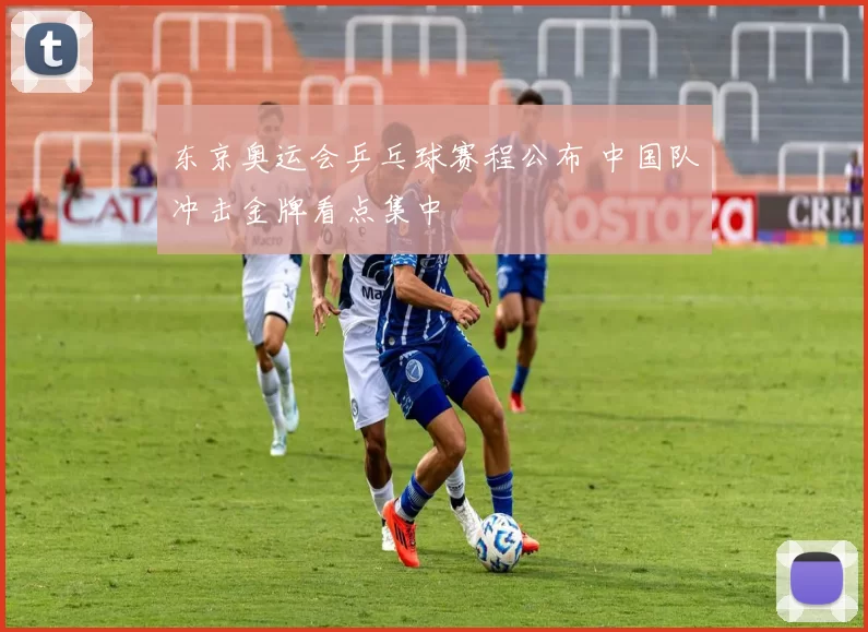 东京奥运会乒乓球赛程公布 中国队冲击金牌看点集中