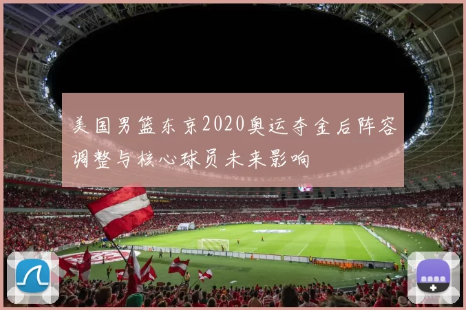 美国男篮东京2020奥运夺金后阵容调整与核心球员未来影响