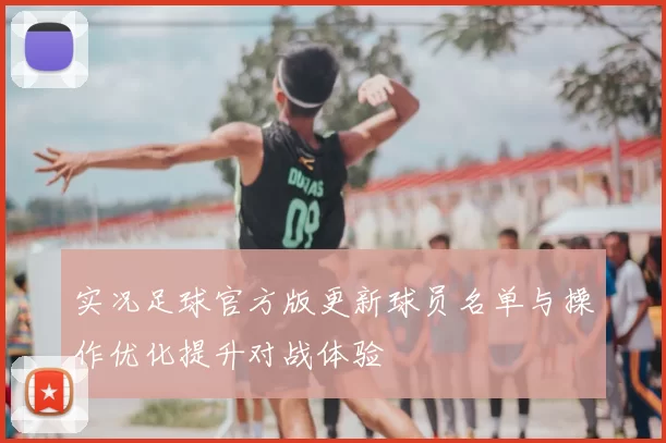 实况足球官方版更新球员名单与操作优化提升对战体验