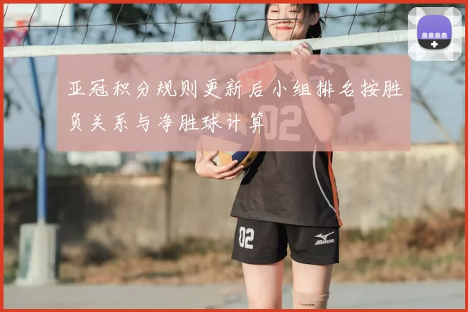 亚冠积分规则更新后小组排名按胜负关系与净胜球计算