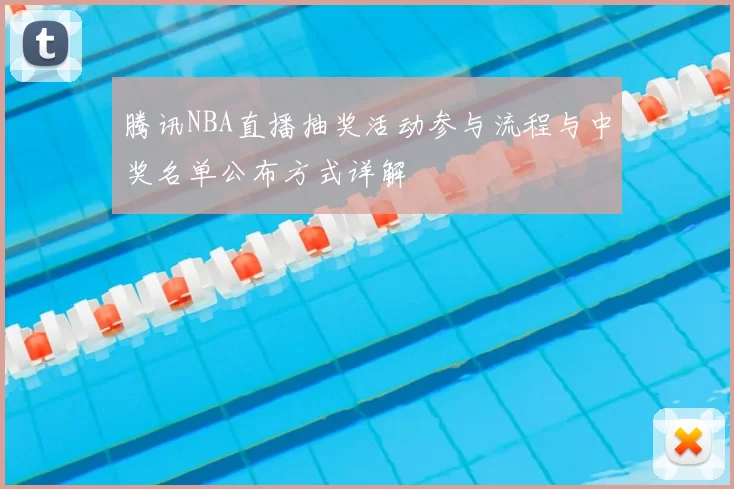 腾讯NBA直播抽奖活动参与流程与中奖名单公布方式详解