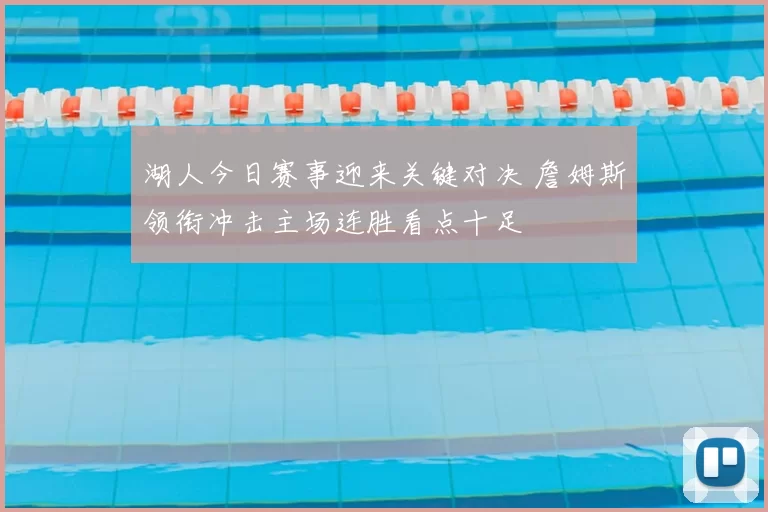 湖人今日赛事迎来关键对决 詹姆斯领衔冲击主场连胜看点十足