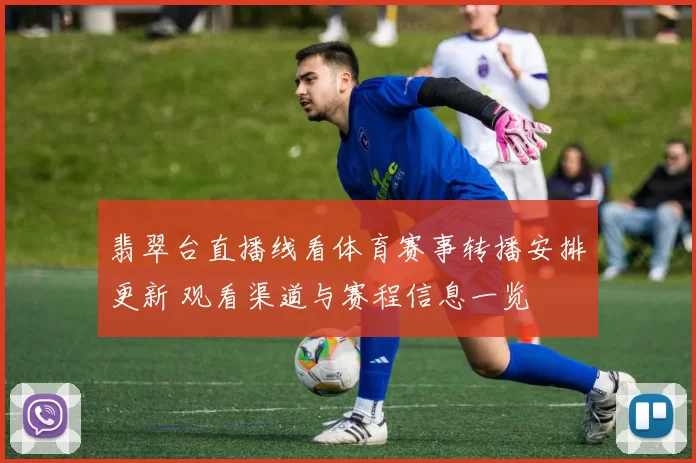 翡翠台直播线看体育赛事转播安排更新 观看渠道与赛程信息一览