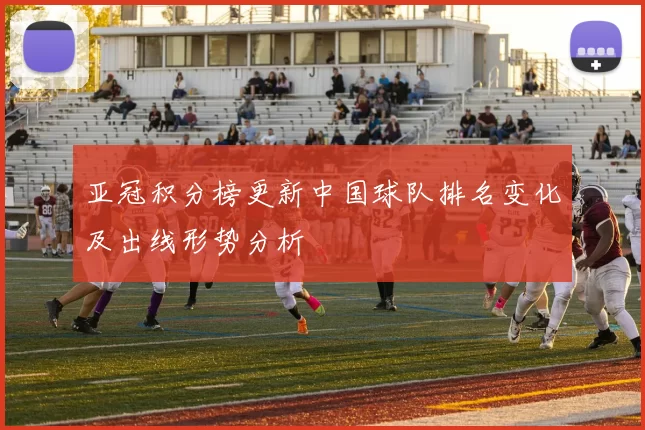 亚冠积分榜更新中国球队排名变化及出线形势分析