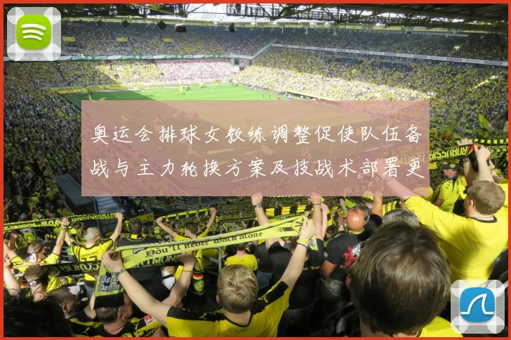 奥运会排球女教练调整促使队伍备战与主力轮换方案及技战术部署更新