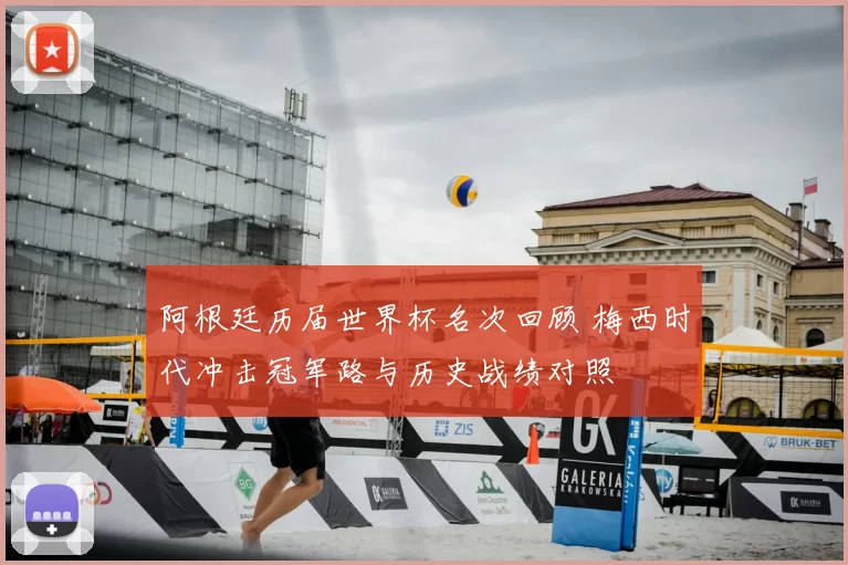 阿根廷历届世界杯名次回顾 梅西时代冲击冠军路与历史战绩对照