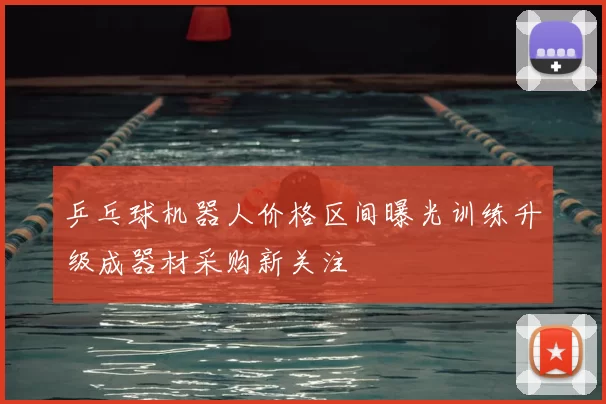 乒乓球机器人价格区间曝光训练升级成器材采购新关注