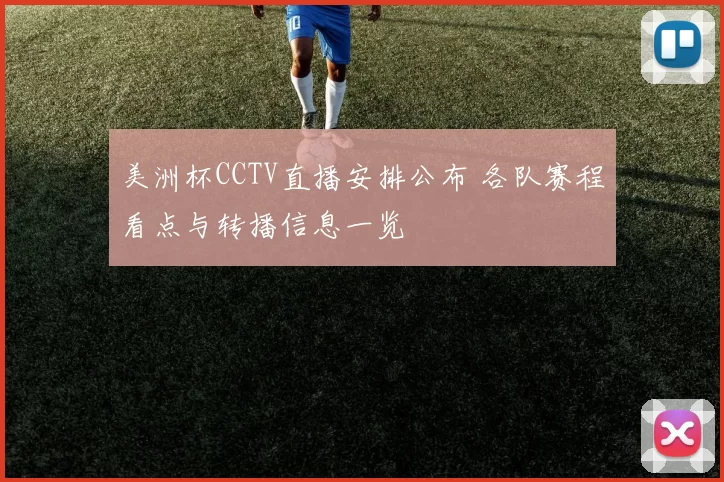 美洲杯CCTV直播安排公布 各队赛程看点与转播信息一览