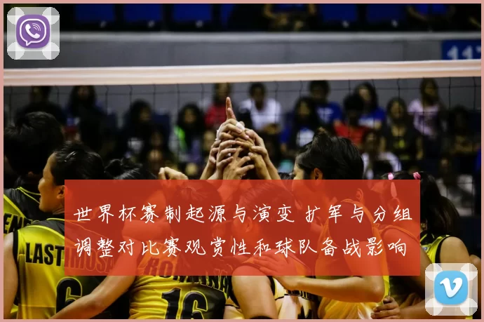 世界杯赛制起源与演变 扩军与分组调整对比赛观赏性和球队备战影响