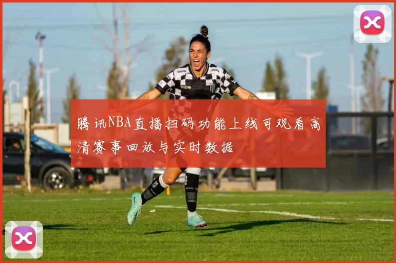 腾讯NBA直播扫码功能上线可观看高清赛事回放与实时数据