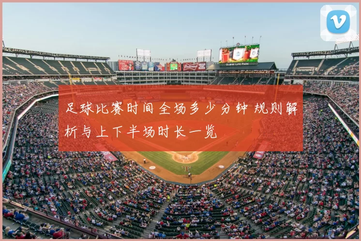 足球比赛时间全场多少分钟 规则解析与上下半场时长一览