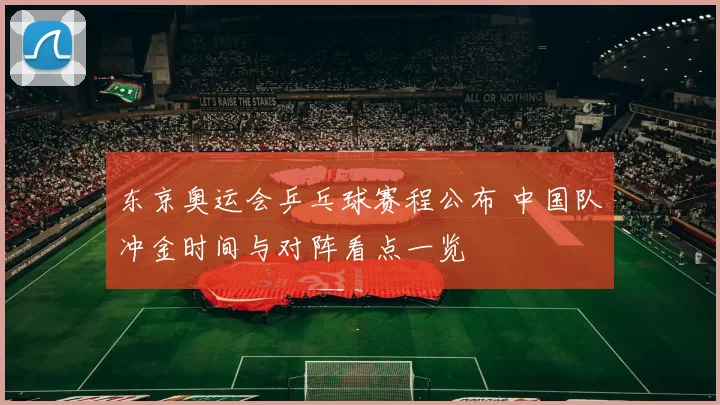 东京奥运会乒乓球赛程公布 中国队冲金时间与对阵看点一览